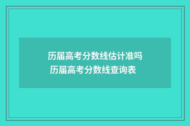 历届高考分数线估计准吗 历届高考分数线查询表