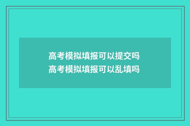 高考模拟填报可以提交吗 高考模拟填报可以乱填吗