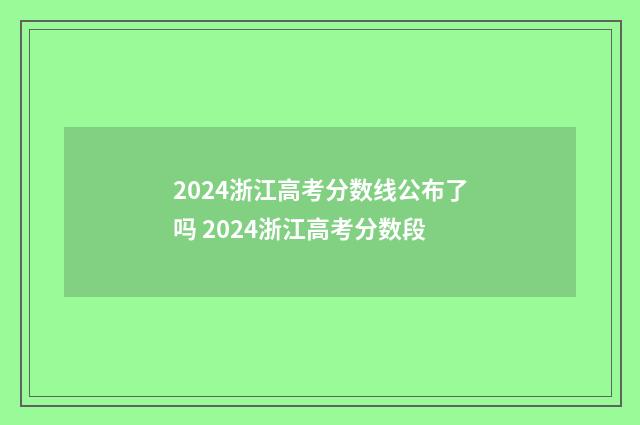 2024浙江高考分数线公布了吗 2024浙江高考分数段