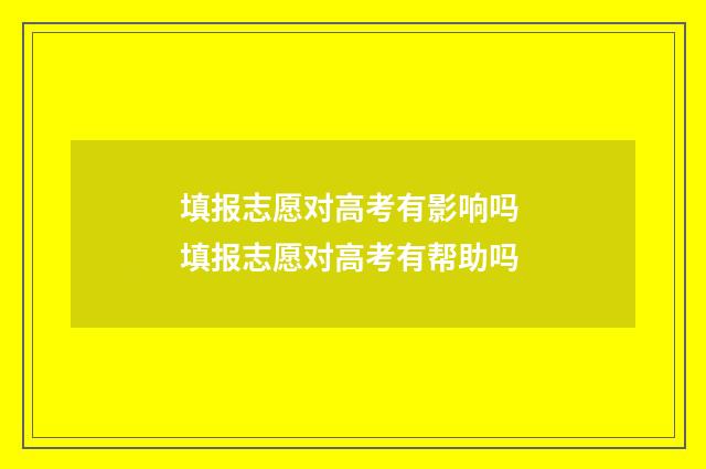 填报志愿对高考有影响吗 填报志愿对高考有帮助吗