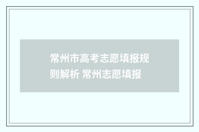 常州市高考志愿填报规则解析 常州志愿填报