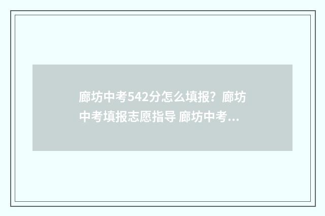 廊坊中考542分怎么填报?廊坊中考填报志愿指导 廊坊中考分数总分