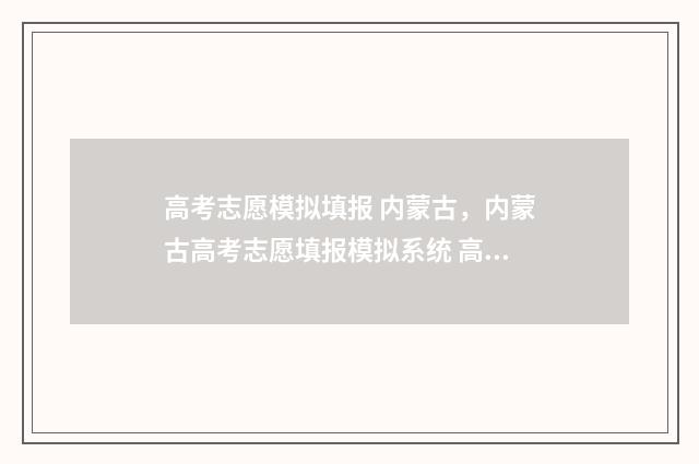 高考志愿模拟填报 内蒙古，内蒙古高考志愿填报模拟系统 高考志愿模拟填报免费