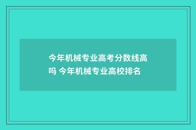 今年机械专业高考分数线高吗 今年机械专业高校排名