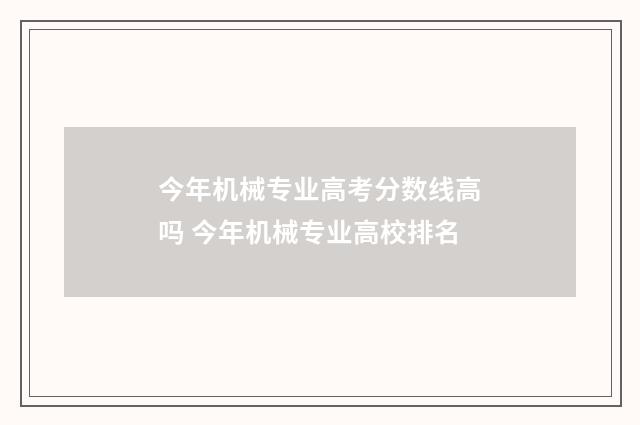 今年机械专业高考分数线高吗 今年机械专业高校排名