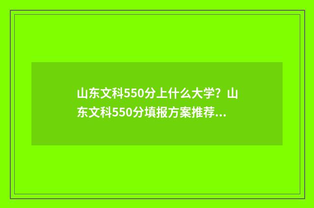 山东文科550分上什么大学？山东文科550分填报方案推荐 山东文科550分能考上什么大学