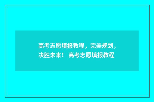 高考志愿填报教程，完美规划，决胜未来！ 高考志愿填报教程