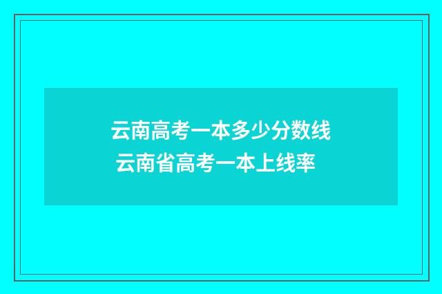 云南高考一本多少分数线 云南省高考一本上线率