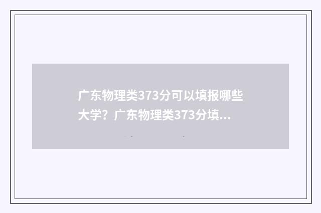广东物理类373分可以填报哪些大学？广东物理类373分填报志愿建议 广东物理类373分数线多少