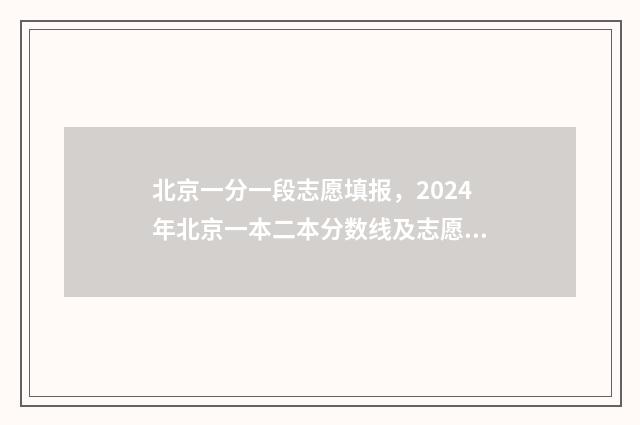 北京一分一段志愿填报，2024年北京一本二本分数线及志愿填报指南 北京一分一段表2018