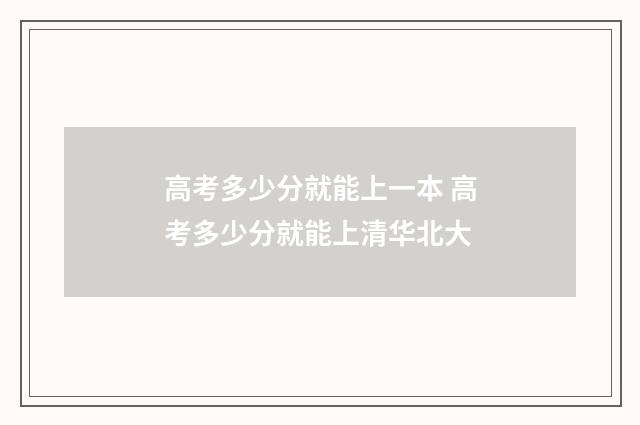 高考多少分就能上一本 高考多少分就能上清华北大