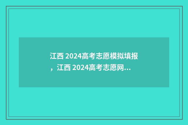 江西 2024高考志愿模拟填报，江西 2024高考志愿网上填报时间入口 江西2024高考志愿可以填几个