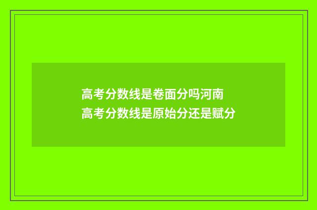 高考分数线是卷面分吗河南 高考分数线是原始分还是赋分