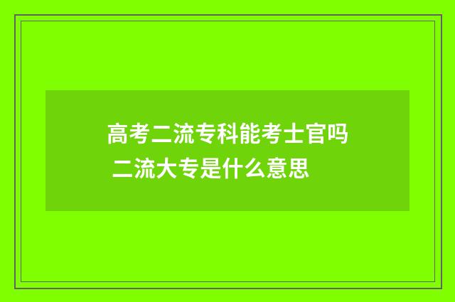 高考二流专科能考士官吗 二流大专是什么意思