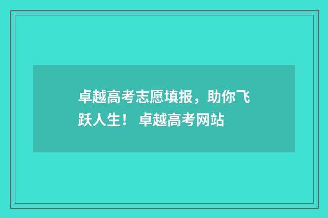 卓越高考志愿填报，助你飞跃人生！ 卓越高考网站