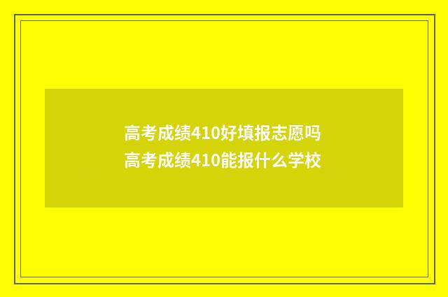 高考成绩410好填报志愿吗 高考成绩410能报什么学校