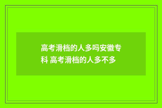 高考滑档的人多吗安徽专科 高考滑档的人多不多