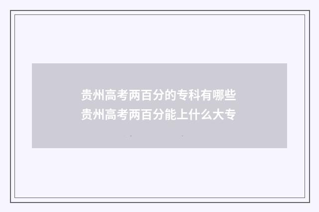 贵州高考两百分的专科有哪些 贵州高考两百分能上什么大专