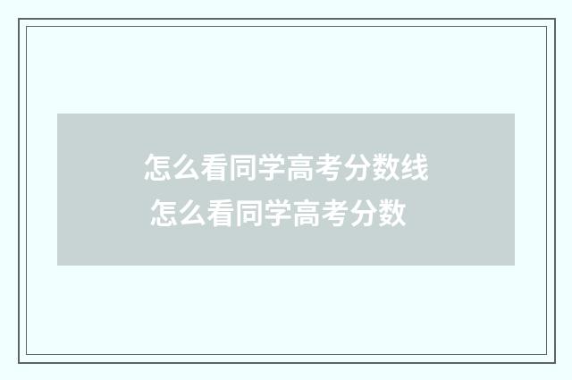 怎么看同学高考分数线 怎么看同学高考分数