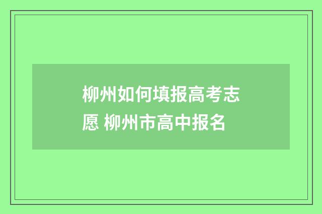 柳州如何填报高考志愿 柳州市高中报名