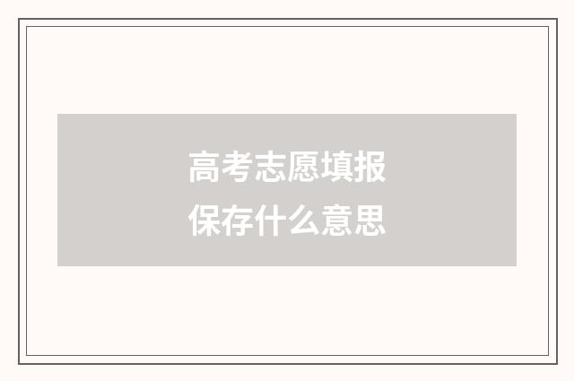 高考志愿填报保存什么意思