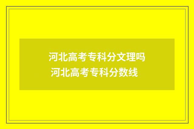 河北高考专科分文理吗 河北高考专科分数线