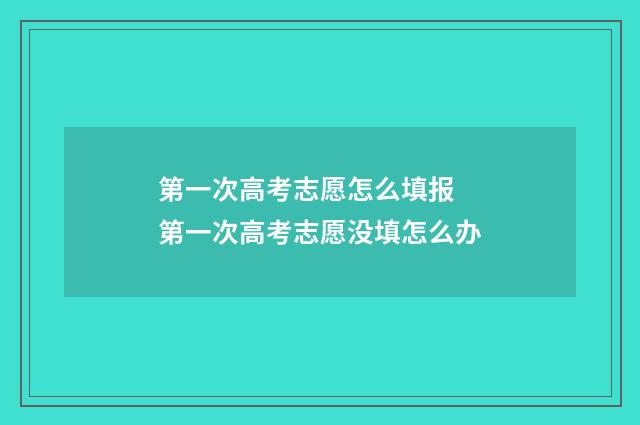 第一次高考志愿怎么填报 第一次高考志愿没填怎么办