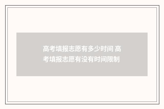 高考填报志愿有多少时间 高考填报志愿有没有时间限制