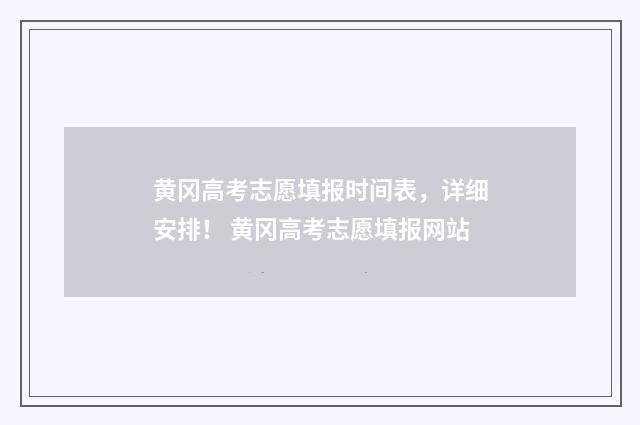 黄冈高考志愿填报时间表，详细安排！ 黄冈高考志愿填报网站