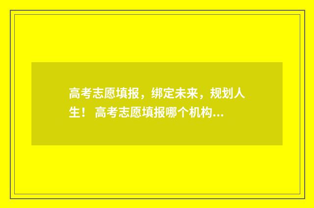 高考志愿填报，绑定未来，规划人生！ 高考志愿填报哪个机构好