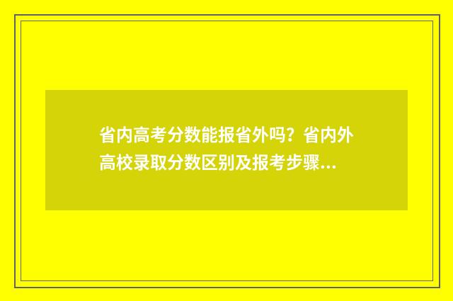 省内高考分数能报省外吗？省内外高校录取分数区别及报考步骤 本省的高考分数可以去外省读书吗