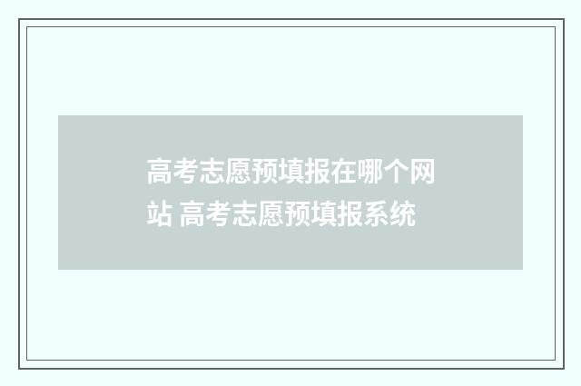高考志愿预填报在哪个网站 高考志愿预填报系统