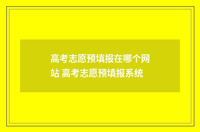 高考志愿预填报在哪个网站 高考志愿预填报系统