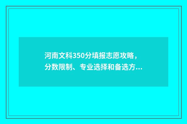河南文科350分填报志愿攻略，分数限制、专业选择和备选方案 河南省文科350分能上什么大学