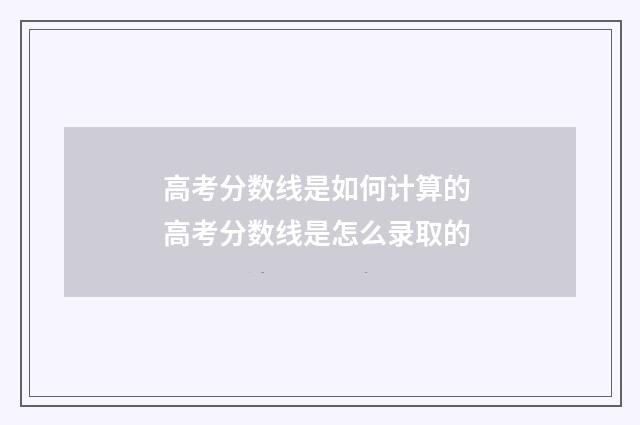高考分数线是如何计算的 高考分数线是怎么录取的