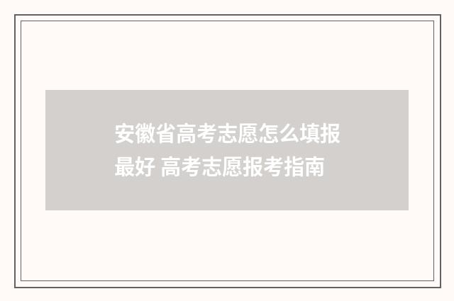 安徽省高考志愿怎么填报最好 高考志愿报考指南