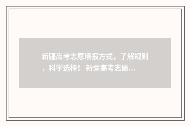 新疆高考志愿填报方式，了解规则，科学选择！ 新疆高考志愿填报提交后能不能修改