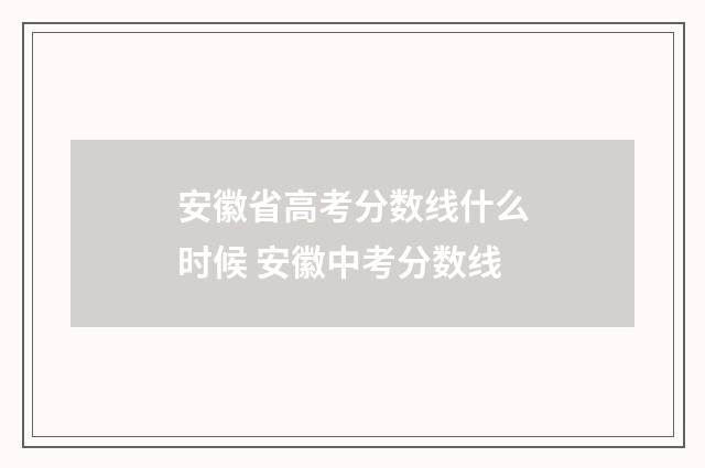 安徽省高考分数线什么时候 安徽中考分数线