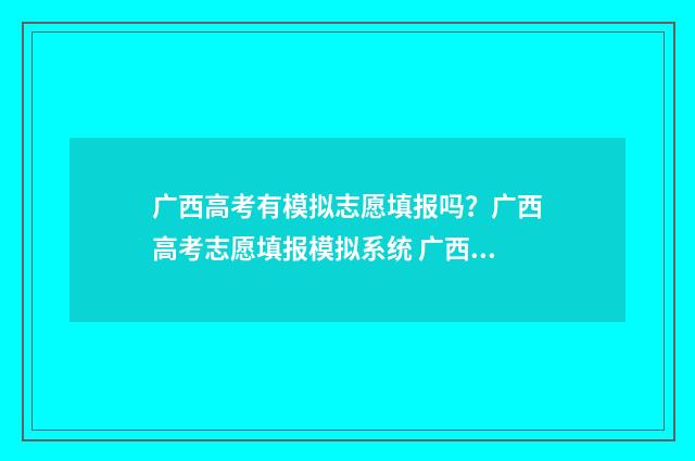广西高考有模拟志愿填报吗?广西高考志愿填报模拟系统 广西高考模拟考试卷