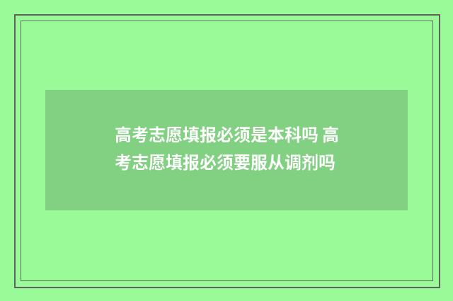 高考志愿填报必须是本科吗 高考志愿填报必须要服从调剂吗