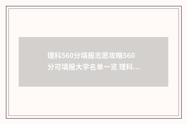 理科560分填报志愿攻略560分可填报大学名单一览 理科560分报什么大学