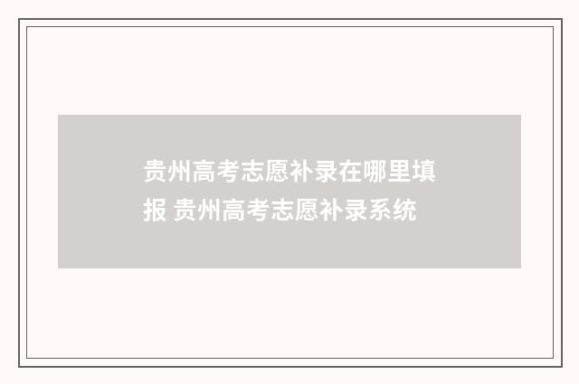 贵州高考志愿补录在哪里填报 贵州高考志愿补录系统