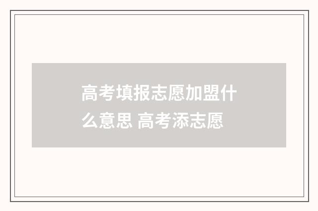 高考填报志愿加盟什么意思 高考添志愿
