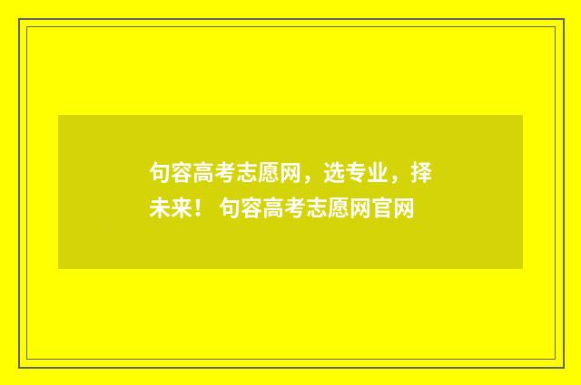 句容高考志愿网，选专业，择未来！ 句容高考志愿网官网
