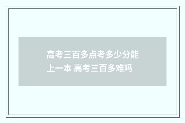 高考三百多点考多少分能上一本 高考三百多难吗