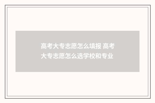 高考大专志愿怎么填报 高考大专志愿怎么选学校和专业
