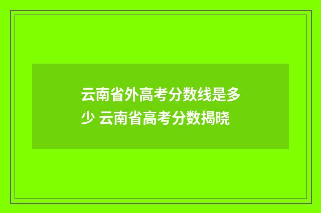 云南省外高考分数线是多少 云南省高考分数揭晓