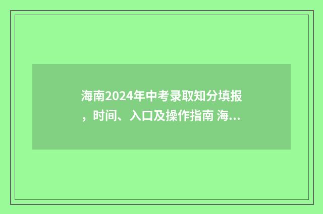 海南2024年中考录取知分填报,时间、入口及操作指南 海南中高考政策