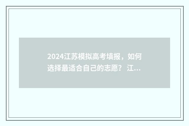 2024江苏模拟高考填报,如何选择最适合自己的志愿? 江苏省高考模拟考试时间