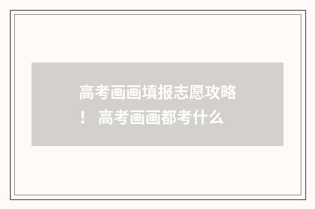 高考画画填报志愿攻略！ 高考画画都考什么